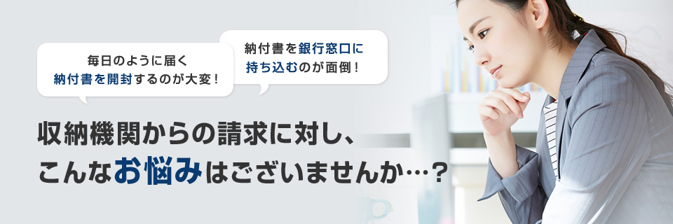 収納機関からの請求に対し、
こんなお悩みはございませんか…？