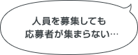 人員を募集しても応募者が集まらない…