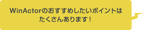 WinActorのおすすめしたいポイントは他にもたくさんあります！