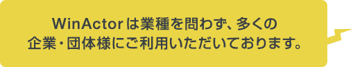 WinActor は業種を問わず、多くの企業・団体様にご利用いただいております。